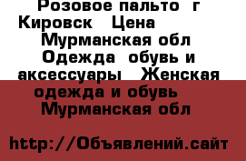 Розовое пальто, г.Кировск › Цена ­ 1 200 - Мурманская обл. Одежда, обувь и аксессуары » Женская одежда и обувь   . Мурманская обл.